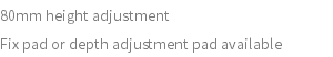 80mm height adjustment Fix pad or depth adjustment pad available