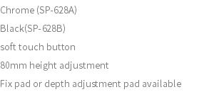 Chrome (SP-628A) Black(SP-628B) soft touch button 80mm height adjustment Fix pad or depth adjustment pad available