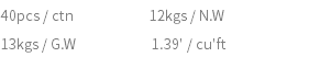 40pcs / ctn 12kgs / N.W 13kgs / G.W 1.39' / cu'ft