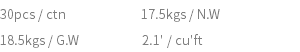 30pcs / ctn 17.5kgs / N.W 18.5kgs / G.W 2.1' / cu'ft