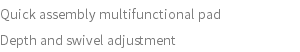 Quick assembly multifunctional pad Depth and swivel adjustment 