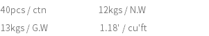 40pcs / ctn 12kgs / N.W 13kgs / G.W 1.18' / cu'ft